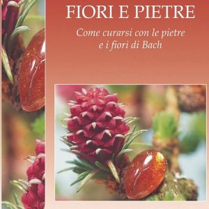 FIORI E PIETRE - COME CURARSI CON LE PIETRE E I FIORI DI BACH